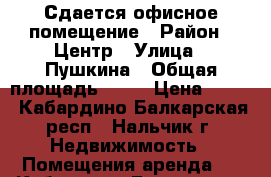 Сдается офисное помещение › Район ­ Центр › Улица ­ Пушкина › Общая площадь ­ 20 › Цена ­ 700 - Кабардино-Балкарская респ., Нальчик г. Недвижимость » Помещения аренда   . Кабардино-Балкарская респ.,Нальчик г.